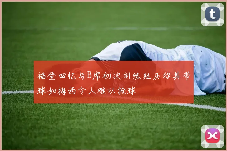 福登回忆与B席初次训练经历称其带球如梅西令人难以抢球