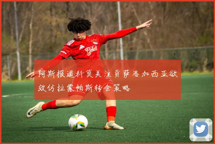 阿斯报道科莫关注贡萨洛加西亚欲效仿拉蒙帕斯转会策略
