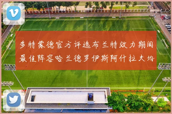 多特蒙德官方评选布兰特效力期间最佳阵容哈兰德罗伊斯阿什拉夫均入选