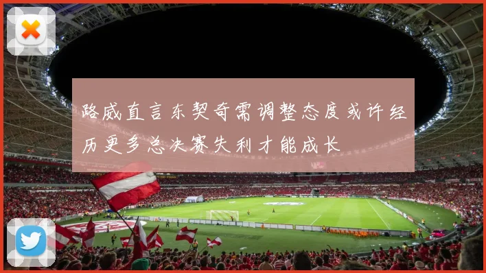 路威直言东契奇需调整态度或许经历更多总决赛失利才能成长