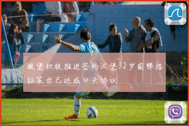 狼堡积极推进签约汉堡32岁前锋格拉策尔已达成口头协议