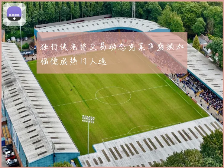 独行侠老将交易动态克莱华盛顿加福德成热门人选