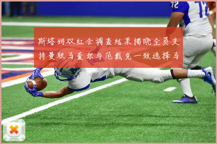 斯塔姆双红会调查结果揭晓全员支持曼联马奎尔与范戴克一致选择马奎尔