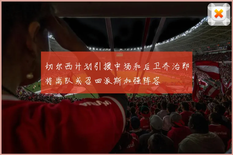 切尔西计划引援中场和后卫乔治即将离队或召回派斯加强阵容